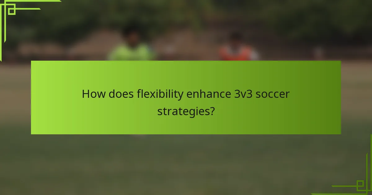 How does flexibility enhance 3v3 soccer strategies?