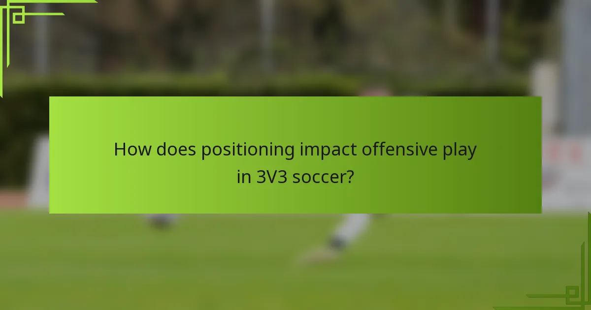 How does positioning impact offensive play in 3V3 soccer?