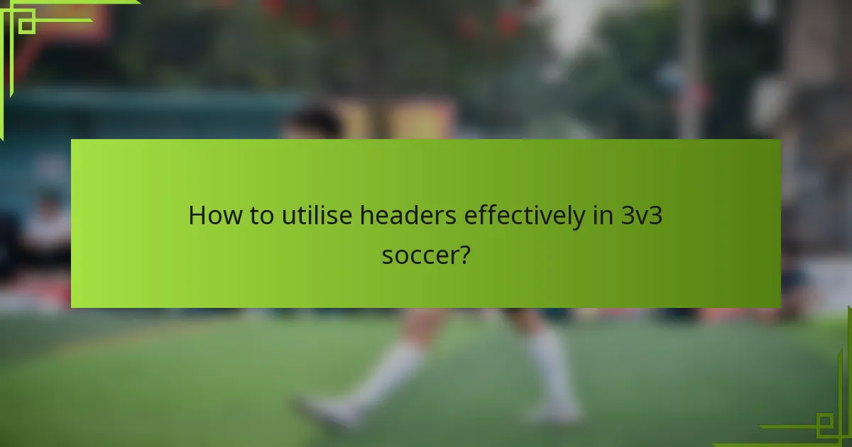 How to utilise headers effectively in 3v3 soccer?