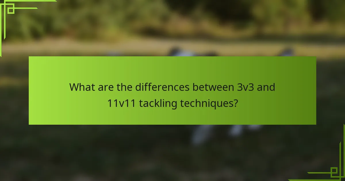 What are the differences between 3v3 and 11v11 tackling techniques?