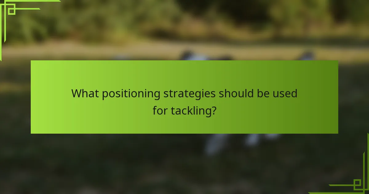 What positioning strategies should be used for tackling?